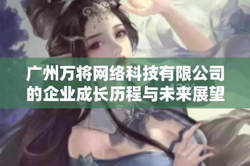 广州万将网络科技有限公司的企业成长历程与未来展望分析