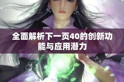 全面解析下一页40的创新功能与应用潜力