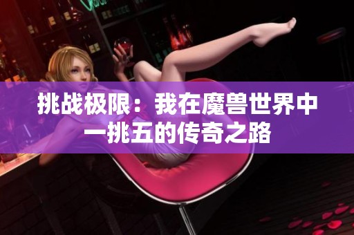 挑战极限：我在魔兽世界中一挑五的传奇之路