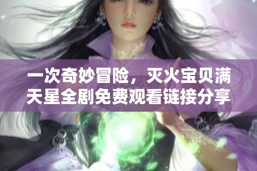一次奇妙冒险，灭火宝贝满天星全剧免费观看链接分享