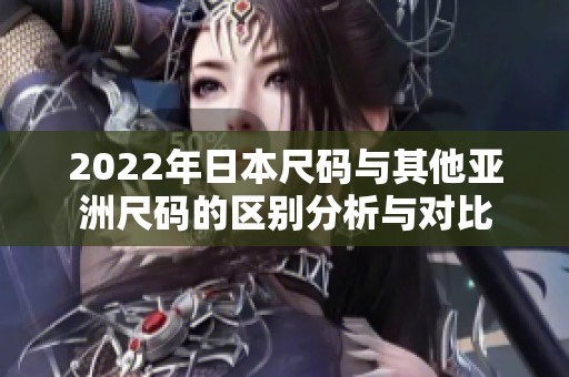 2022年日本尺码与其他亚洲尺码的区别分析与对比