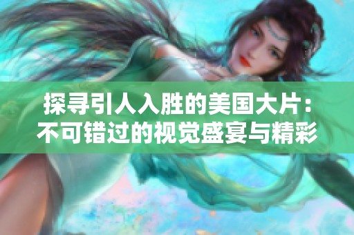 探寻引人入胜的美国大片：不可错过的视觉盛宴与精彩故事