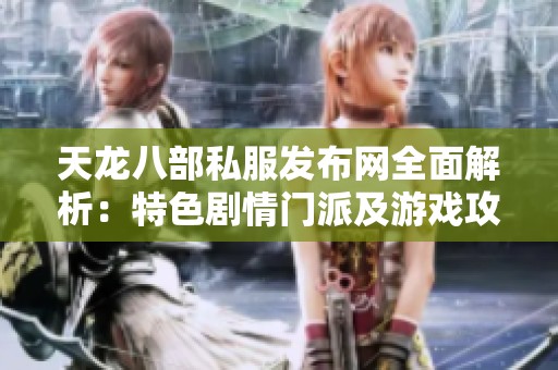 天龙八部私服发布网全面解析：特色剧情门派及游戏攻略全攻略