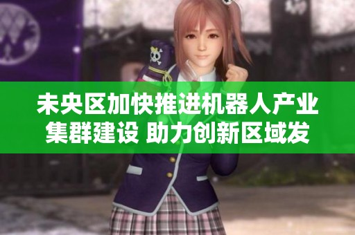 未央区加快推进机器人产业集群建设 助力创新区域发展新篇章