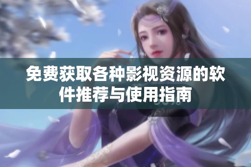 免费获取各种影视资源的软件推荐与使用指南
