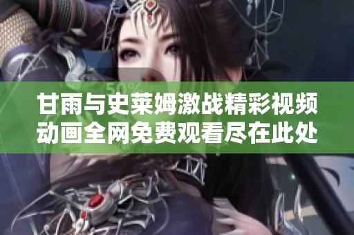 甘雨与史莱姆激战精彩视频动画全网免费观看尽在此处