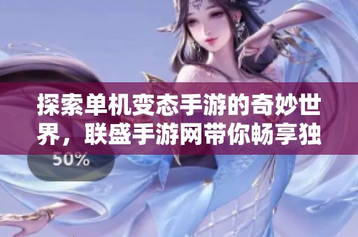 探索单机变态手游的奇妙世界，联盛手游网带你畅享独特游戏魅力