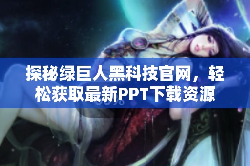 探秘绿巨人黑科技官网，轻松获取最新PPT下载资源