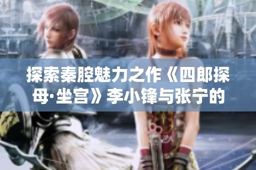 探索秦腔魅力之作《四郎探母·坐宫》李小锋与张宁的精彩演绎