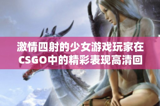 激情四射的少女游戏玩家在CSGO中的精彩表现高清回放