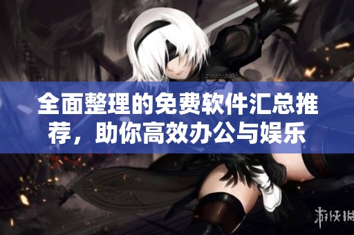 全面整理的免费软件汇总推荐，助你高效办公与娱乐
