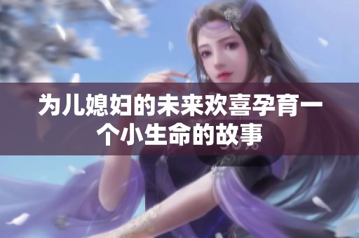 为儿媳妇的未来欢喜孕育一个小生命的故事