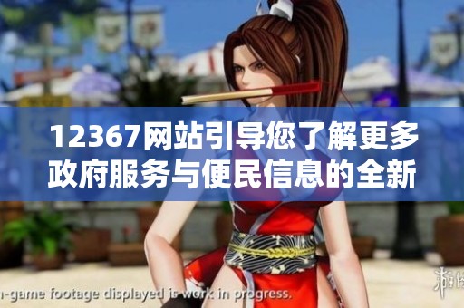 12367网站引导您了解更多政府服务与便民信息的全新平台
