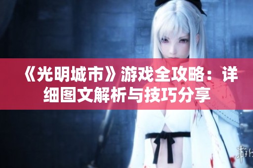 《光明城市》游戏全攻略：详细图文解析与技巧分享