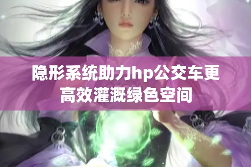 隐形系统助力hp公交车更高效灌溉绿色空间