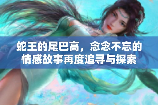 蛇王的尾巴高，念念不忘的情感故事再度追寻与探索