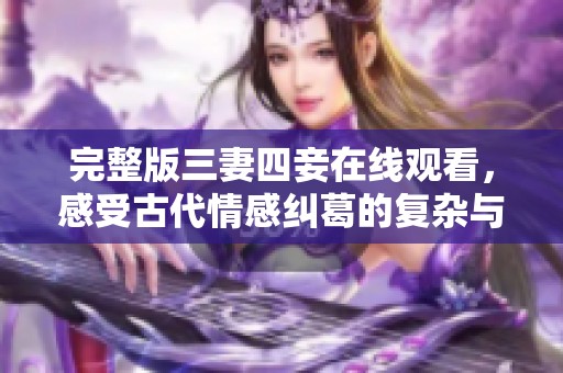 完整版三妻四妾在线观看，感受古代情感纠葛的复杂与美妙