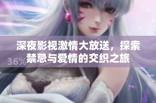 深夜影视激情大放送，探索禁忌与爱情的交织之旅