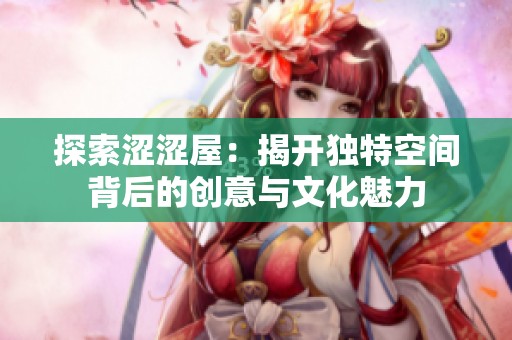 探索涩涩屋：揭开独特空间背后的创意与文化魅力