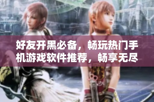 好友开黑必备，畅玩热门手机游戏软件推荐，畅享无尽欢乐时光