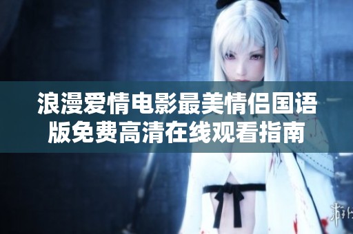 浪漫爱情电影最美情侣国语版免费高清在线观看指南