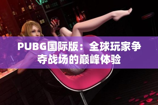 PUBG国际版：全球玩家争夺战场的巅峰体验