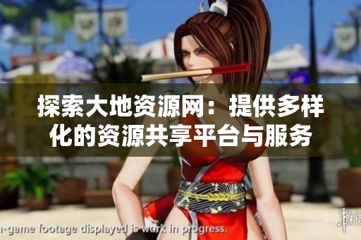 探索大地资源网：提供多样化的资源共享平台与服务