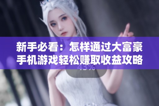 新手必看：怎样通过大富豪手机游戏轻松赚取收益攻略