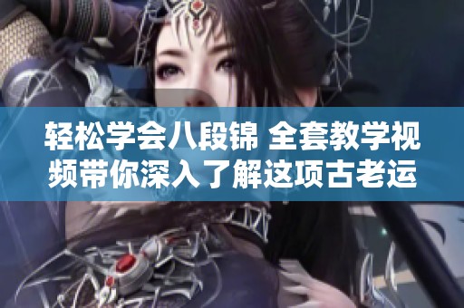 轻松学会八段锦 全套教学视频带你深入了解这项古老运动