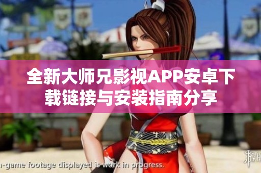 全新大师兄影视APP安卓下载链接与安装指南分享