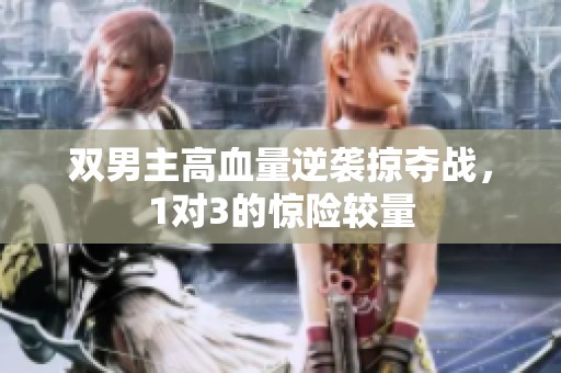 双男主高血量逆袭掠夺战，1对3的惊险较量