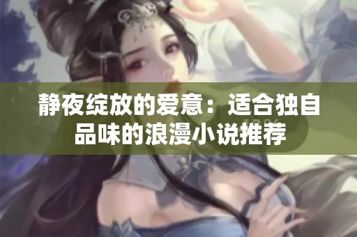 静夜绽放的爱意：适合独自品味的浪漫小说推荐