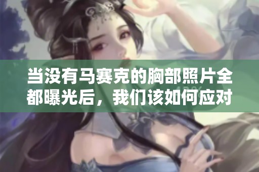 当没有马赛克的胸部照片全都曝光后，我们该如何应对？