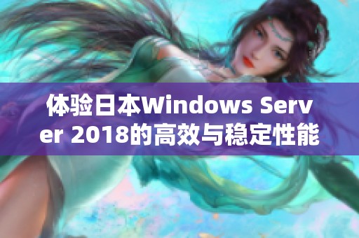 体验日本Windows Server 2018的高效与稳定性能管理