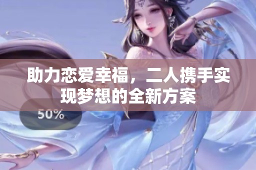 助力恋爱幸福，二人携手实现梦想的全新方案