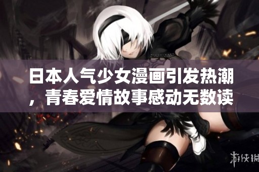 日本人气少女漫画引发热潮，青春爱情故事感动无数读者