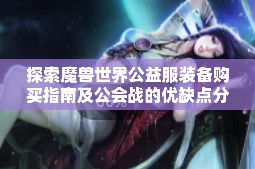 探索魔兽世界公益服装备购买指南及公会战的优缺点分析
