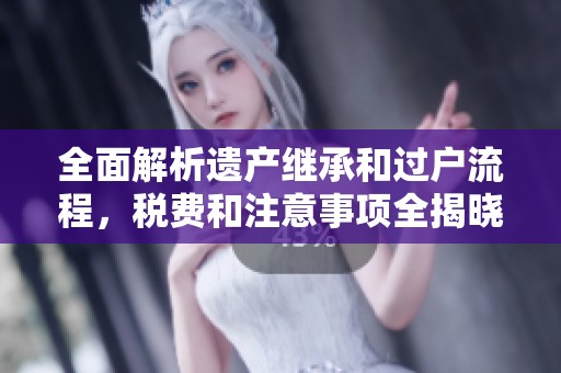 全面解析遗产继承和过户流程，税费和注意事项全揭晓！