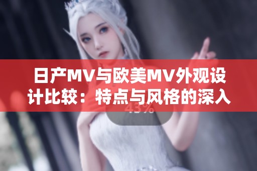 日产MV与欧美MV外观设计比较：特点与风格的深入分析