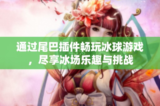 通过尾巴插件畅玩冰球游戏，尽享冰场乐趣与挑战