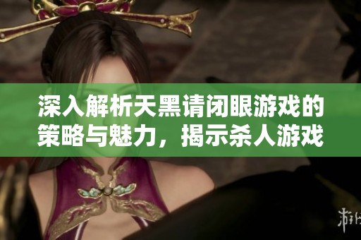 深入解析天黑请闭眼游戏的策略与魅力，揭示杀人游戏的精彩玩法与技巧