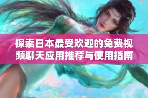 探索日本最受欢迎的免费视频聊天应用推荐与使用指南