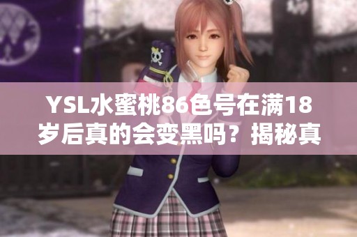YSL水蜜桃86色号在满18岁后真的会变黑吗？揭秘真实情况