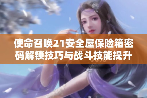 使命召唤21安全屋保险箱密码解锁技巧与战斗技能提升攻略解析