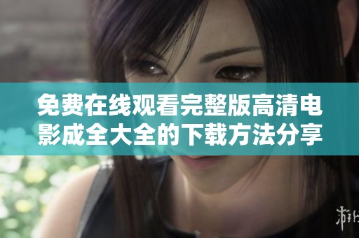 免费在线观看完整版高清电影成全大全的下载方法分享