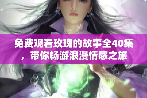 免费观看玫瑰的故事全40集，带你畅游浪漫情感之旅