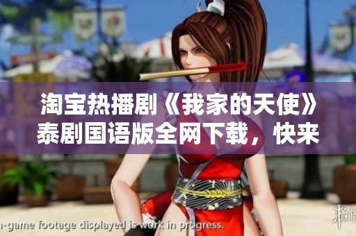淘宝热播剧《我家的天使》泰剧国语版全网下载，快来体验吧