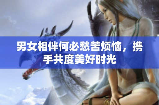 男女相伴何必愁苦烦恼，携手共度美好时光