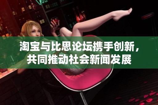 淘宝与比思论坛携手创新，共同推动社会新闻发展