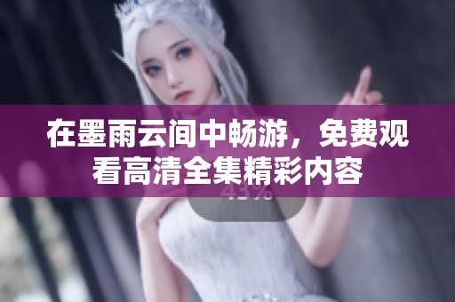 在墨雨云间中畅游，免费观看高清全集精彩内容